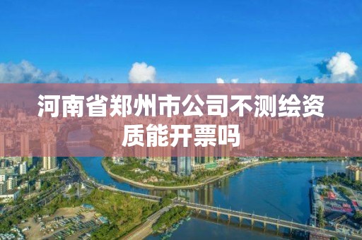 河南省鄭州市公司不測繪資質能開票嗎