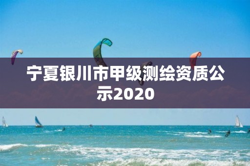 寧夏銀川市甲級測繪資質公示2020