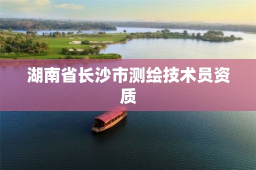 湖南省長沙市測繪技術(shù)員資質(zhì)