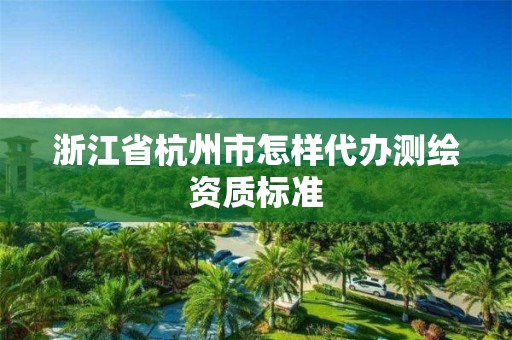 浙江省杭州市怎樣代辦測(cè)繪資質(zhì)標(biāo)準(zhǔn)