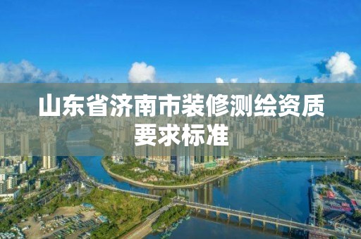 山東省濟南市裝修測繪資質要求標準