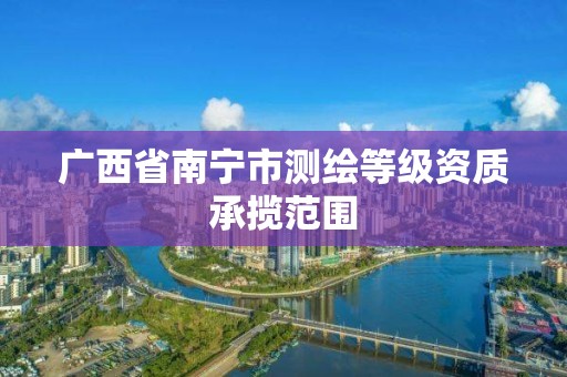 廣西省南寧市測繪等級資質承攬范圍