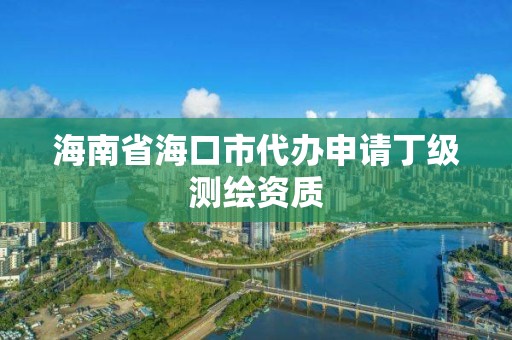 海南省海口市代辦申請(qǐng)丁級(jí)測(cè)繪資質(zhì)