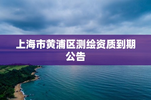 上海市黃浦區測繪資質到期公告