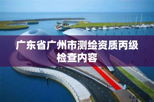 廣東省廣州市測繪資質丙級檢查內容