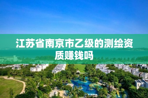 江蘇省南京市乙級的測繪資質(zhì)賺錢嗎