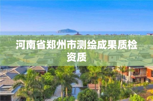 河南省鄭州市測繪成果質(zhì)檢資質(zhì)