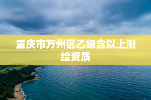 重慶市萬州區乙級含以上測繪資質