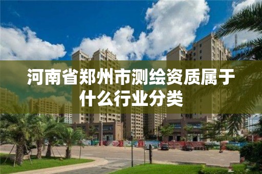 河南省鄭州市測繪資質屬于什么行業分類