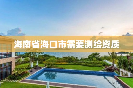 海南省海口市需要測繪資質