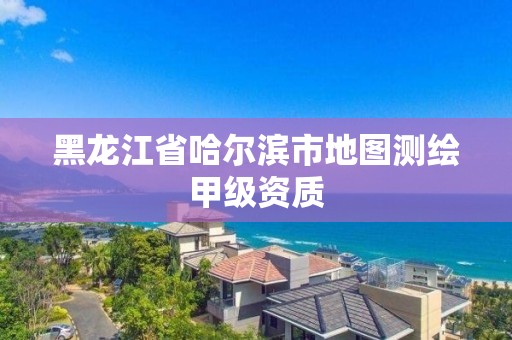 黑龍江省哈爾濱市地圖測繪甲級資質