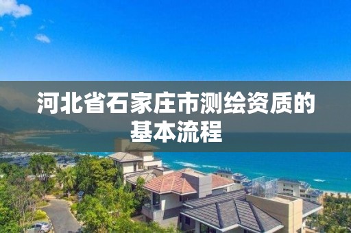 河北省石家莊市測繪資質的基本流程