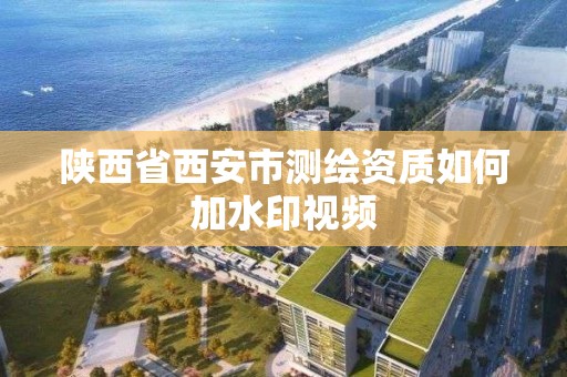 陜西省西安市測繪資質如何加水印視頻