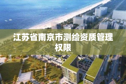 江蘇省南京市測繪資質管理權限