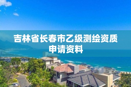 吉林省長春市乙級測繪資質(zhì)申請資料