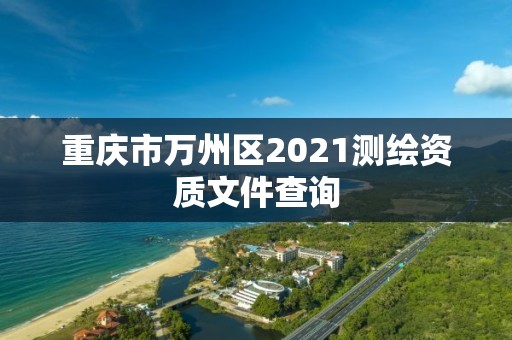 重慶市萬州區(qū)2021測(cè)繪資質(zhì)文件查詢