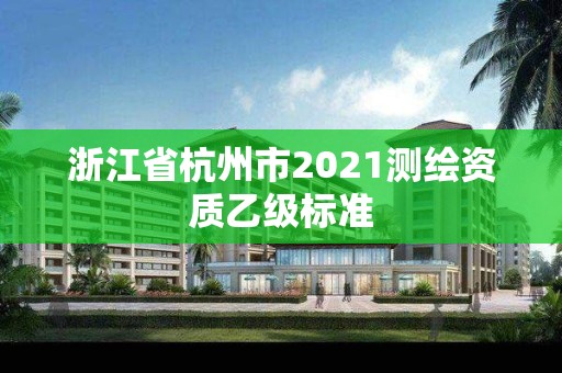 浙江省杭州市2021測繪資質(zhì)乙級標(biāo)準(zhǔn)