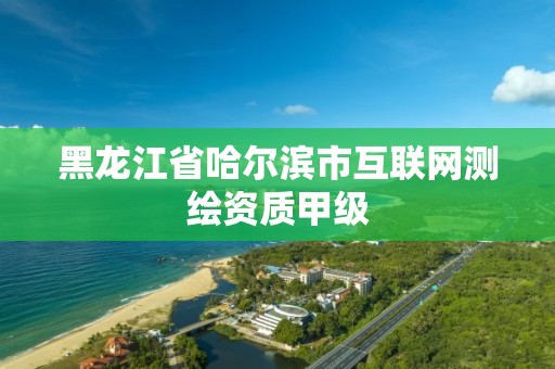 黑龍江省哈爾濱市互聯網測繪資質甲級