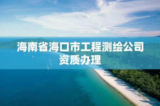 海南省海口市工程測繪公司資質辦理