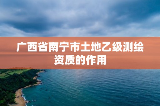 廣西省南寧市土地乙級(jí)測(cè)繪資質(zhì)的作用