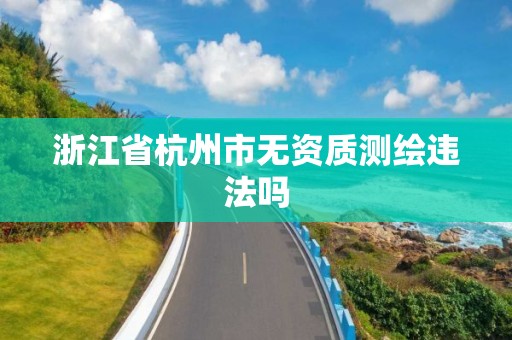 浙江省杭州市無資質測繪違法嗎