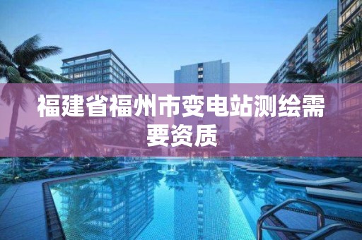 福建省福州市變電站測繪需要資質