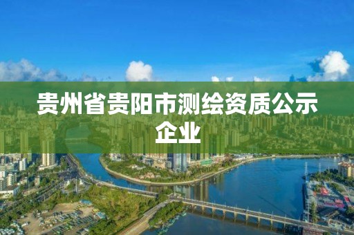 貴州省貴陽市測繪資質公示企業