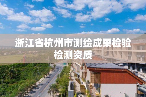 浙江省杭州市測繪成果檢驗檢測資質