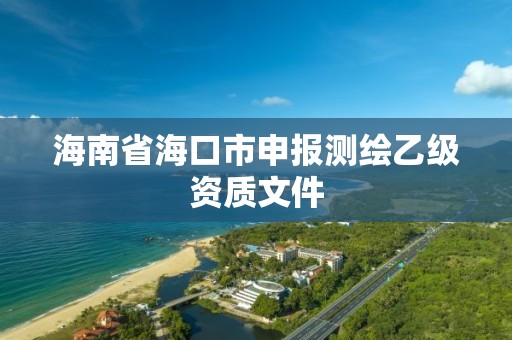 海南省海口市申報測繪乙級資質(zhì)文件