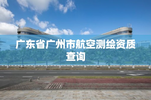 廣東省廣州市航空測繪資質查詢