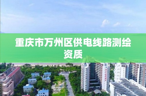 重慶市萬州區供電線路測繪資質