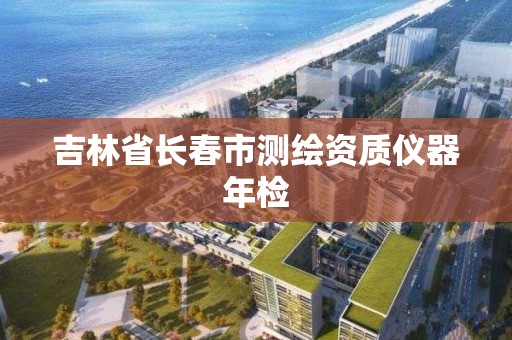 吉林省長春市測繪資質儀器年檢