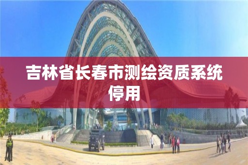 吉林省長春市測繪資質系統停用