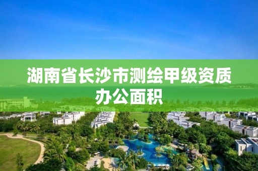 湖南省長沙市測繪甲級資質辦公面積