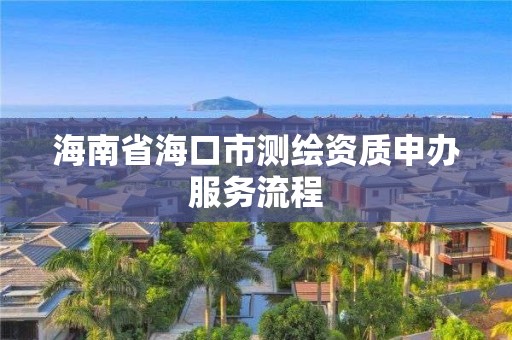 海南省海口市測繪資質申辦服務流程