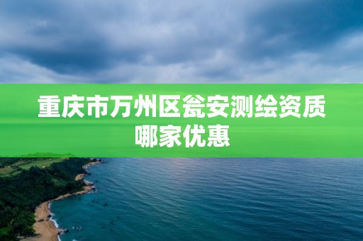 重慶市萬州區甕安測繪資質哪家優惠