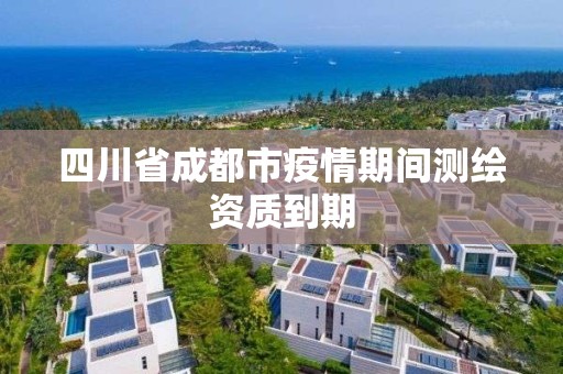 四川省成都市疫情期間測(cè)繪資質(zhì)到期