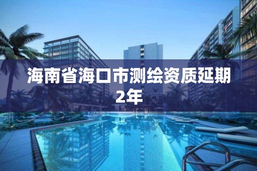 海南省海口市測繪資質(zhì)延期2年