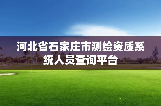 河北省石家莊市測繪資質系統人員查詢平臺