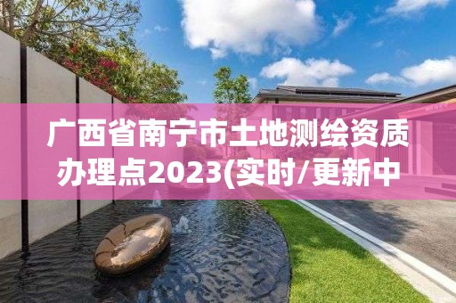 廣西省南寧市土地測繪資質辦理點2023(實時/更新中)