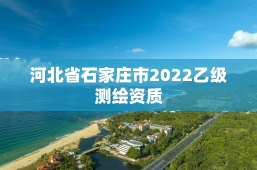 河北省石家莊市2022乙級測繪資質