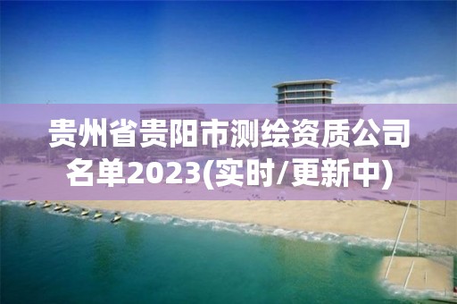 貴州省貴陽市測繪資質(zhì)公司名單2023(實時/更新中)