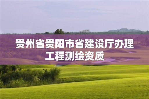 貴州省貴陽市省建設廳辦理工程測繪資質