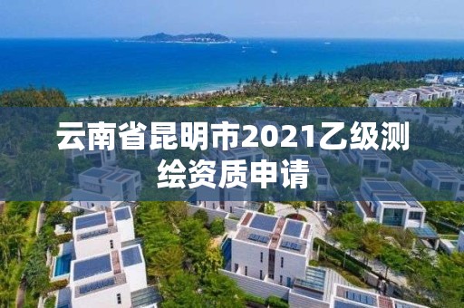 云南省昆明市2021乙級測繪資質申請