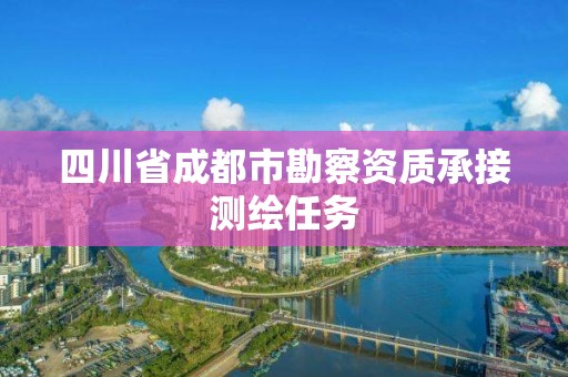 四川省成都市勘察資質(zhì)承接測繪任務(wù)