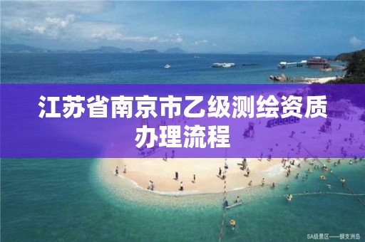 江蘇省南京市乙級測繪資質(zhì)辦理流程