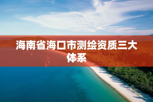 海南省海口市測繪資質三大體系