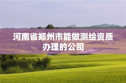 河南省鄭州市能做測繪資質(zhì)辦理的公司