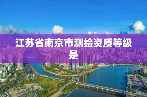 江蘇省南京市測繪資質等級是