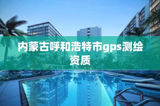 內蒙古呼和浩特市gps測繪資質